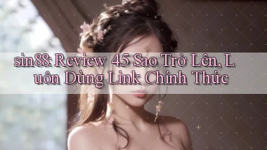 sin88 review 4.5 sao trở lên, luôn dùng link chính thức