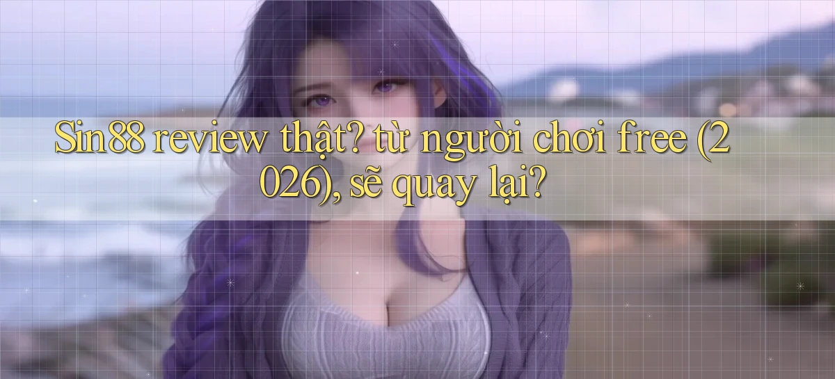 Sin88 review thật từ người chơi free (2026), sẽ quay lại