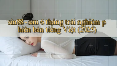 sin88   sau 6 tháng trải nghiệm phiên bản tiếng Việt (2025)