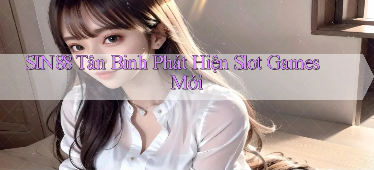 sin88  tân binh phát hiện slot games mới