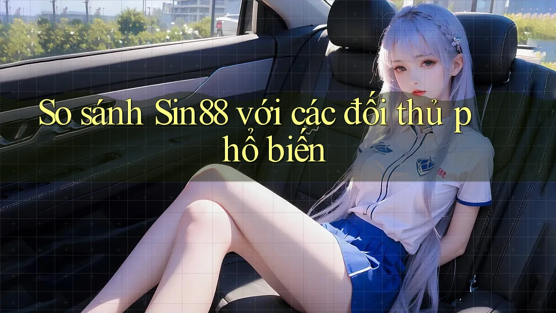 So sánh sin88 với các đối thủ phổ biến