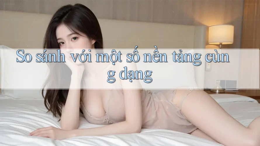 So sánh với một số nền tảng cùng dạng