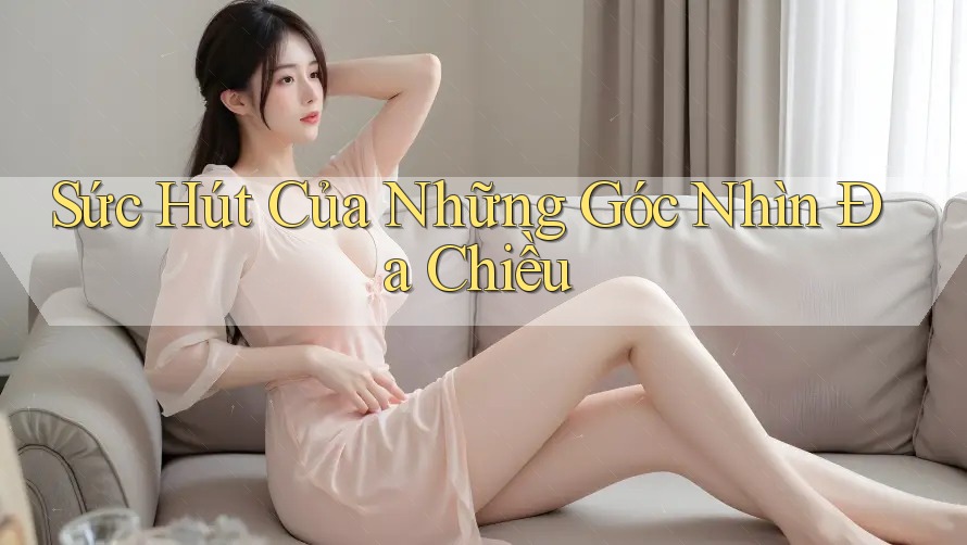 Sức Hút Của Những Góc Nhìn Đa Chiều