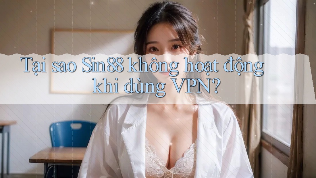 Tại sao Sin88 không hoạt động khi dùng VPN?
