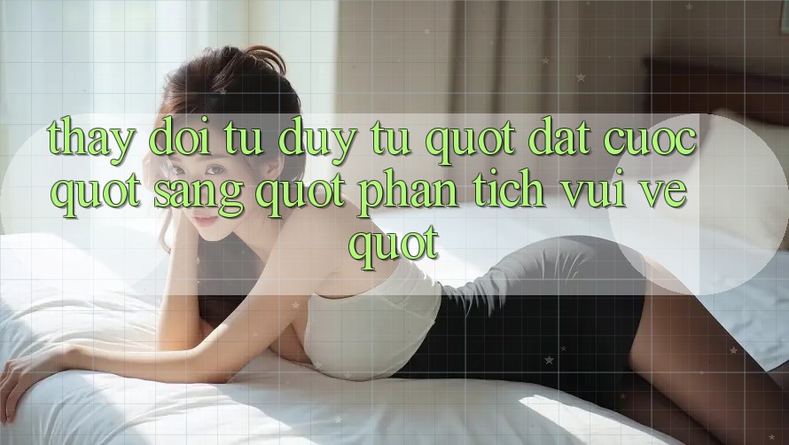 Thay Đổi Tư Duy: Từ " Đặt Cược" Sang " Phân Tích Vui Vẻ"