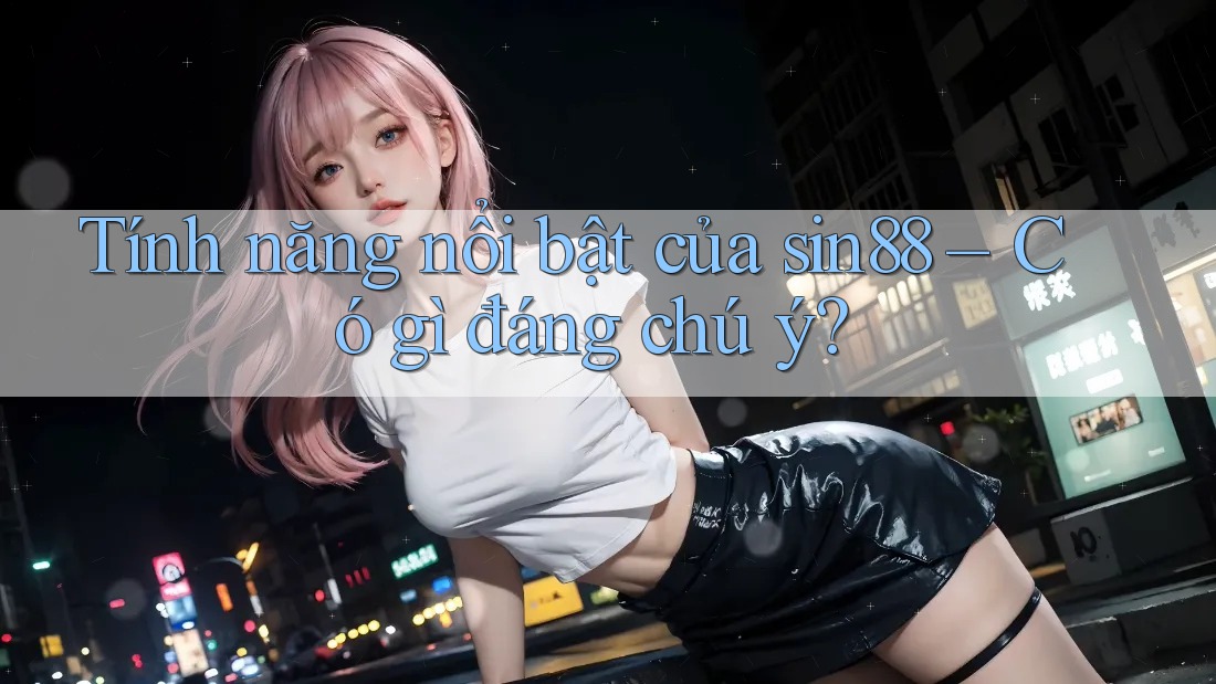 Tính năng nổi bật của sin88 – Có gì đáng chú ý?