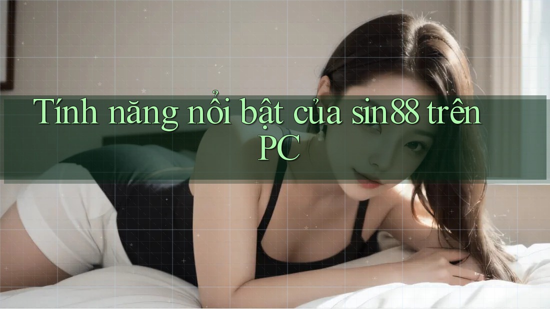 Tính năng nổi bật của sin88 trên PC Tính năng nổi bật của sin88 trên PC