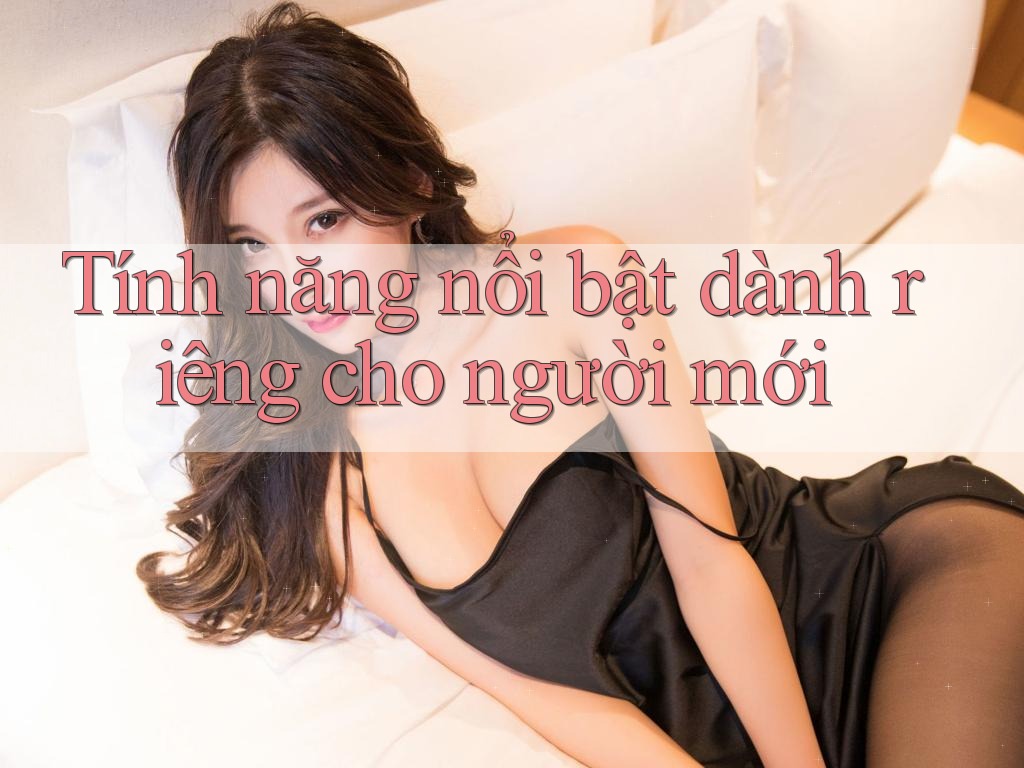 Tính năng nổi bật dành riêng cho người mới