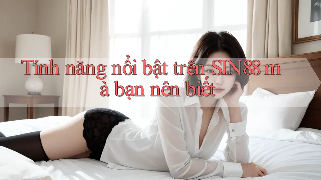 Tính năng nổi bật trên SIN88 mà bạn nên biết