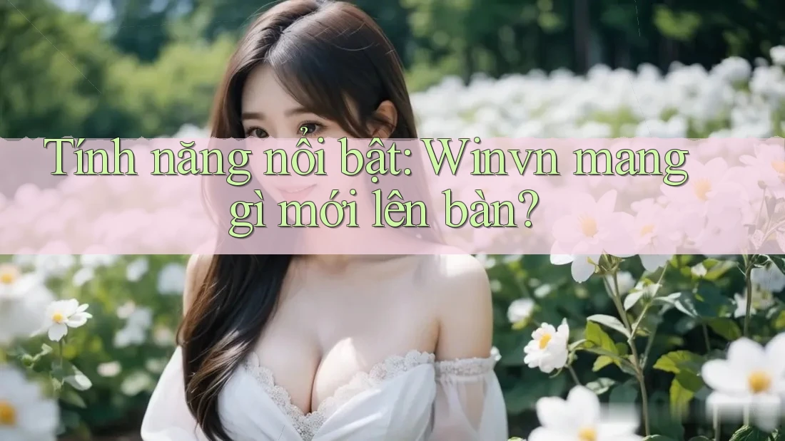 Tính năng nổi bật: Winvn mang gì mới lên bàn?