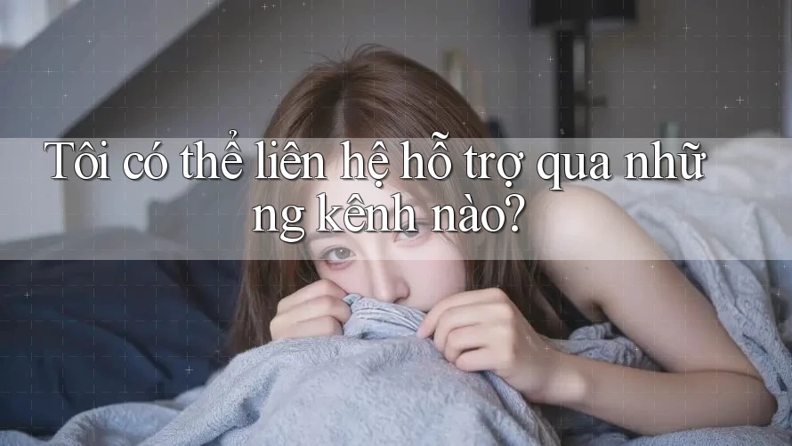 Tôi có thể liên hệ hỗ trợ qua những kênh nào?