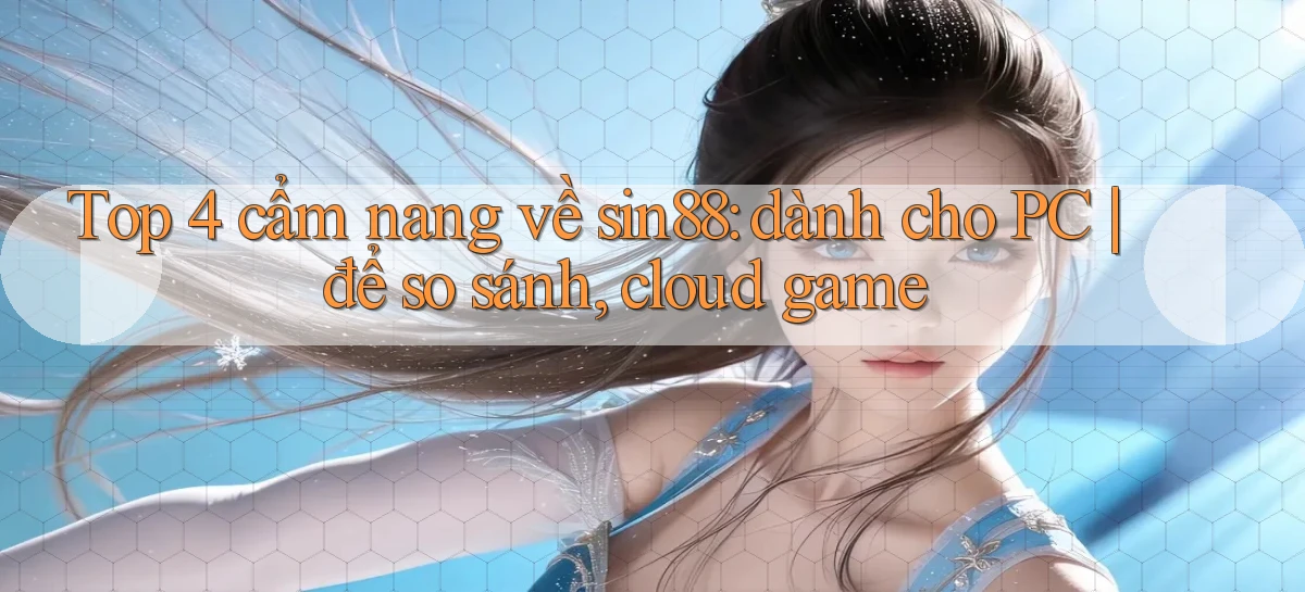 Top 4 cẩm nang về sin88 dành cho PC để so sánh, cloud game
