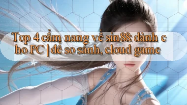 Top 4 cẩm nang về sin88 dành cho PC để so sánh, cloud game
