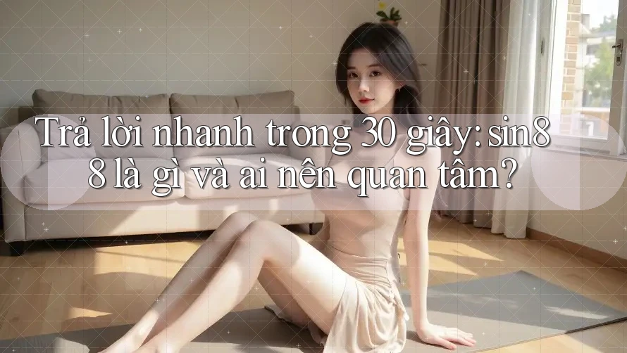 Trả lời nhanh trong 30 giây: sin88 là gì và ai nên quan tâm?