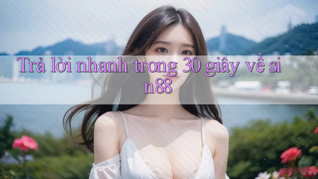 Trả lời nhanh trong 30 giây về Sin88