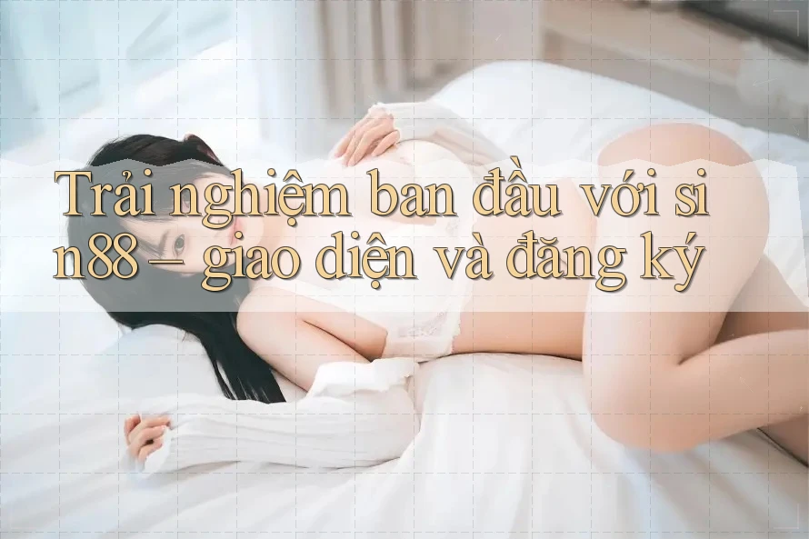Trải nghiệm ban đầu với sin88 – giao diện và đăng ký