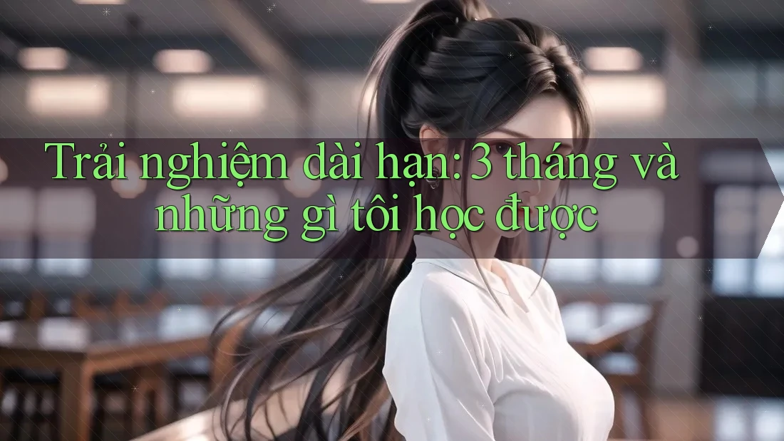 Trải nghiệm dài hạn: 3 tháng và những gì tôi học được