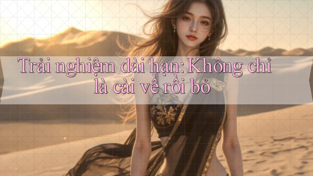 Trải nghiệm dài hạn: Không chỉ là cài về rồi bỏ