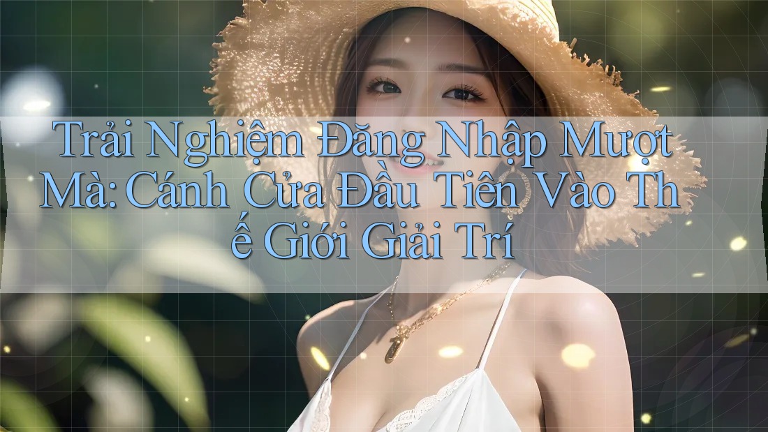 Trải Nghiệm Đăng Nhập Mượt Mà: Cánh Cửa Đầu Tiên Vào Thế Giới Giải Trí Trải Nghiệm Đăng Nhập Mượt Mà: Cánh Cửa Đầu Tiên Vào Thế Giới Giải Trí
