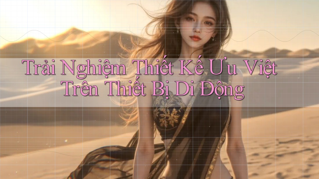 Trải Nghiệm Thiết Kế Ưu Việt Trên Thiết Bị Di Động