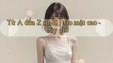 Từ A đến Z sin88 bảo mật cao   bây giờ