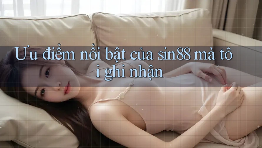 Ưu điểm nổi bật của sin88 mà tôi ghi nhận