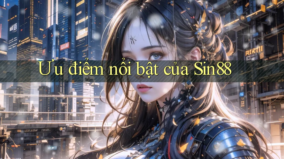 Ưu điểm nổi bật của Sin88