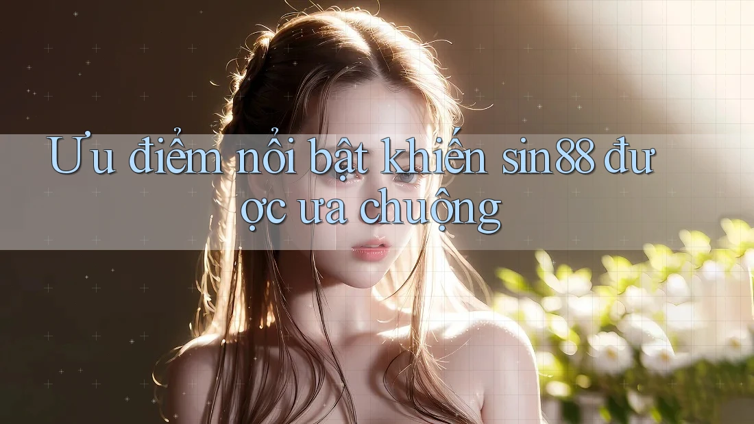 Ưu điểm nổi bật khiến sin88 được ưa chuộng