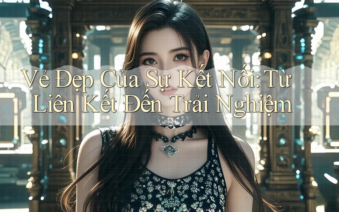 Vẻ Đẹp Của Sự Kết Nối: Từ Liên Kết Đến Trải Nghiệm