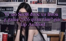 Vì sao Sin88 được xu hướng game 2026 quan tâm giả lập Android