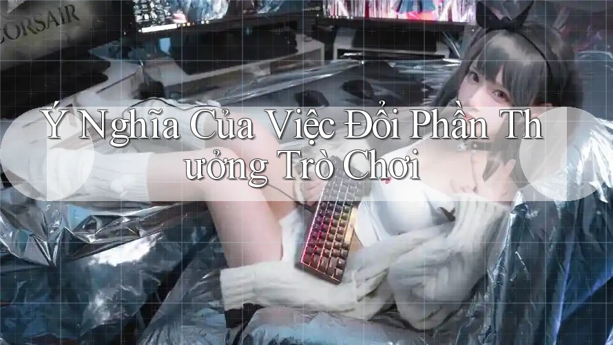 Ý Nghĩa Của Việc Đổi Phần Thưởng Trò Chơi