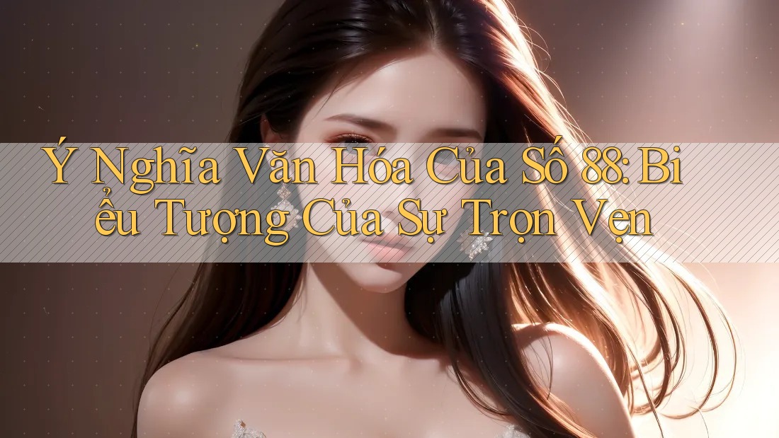 Ý Nghĩa Văn Hóa Của Số 88: Biểu Tượng Của Sự Trọn Vẹn
